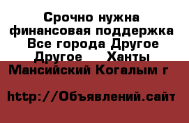 Срочно нужна финансовая поддержка! - Все города Другое » Другое   . Ханты-Мансийский,Когалым г.